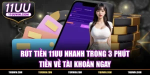 Rút Tiền 11UU Nhanh Trong 3 Phút, Tiền Về Tài Khoản Ngay